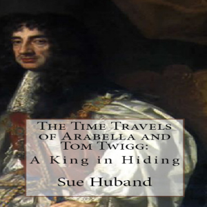 The Time Travels of Arabella and Tom Twigg:  A King in Hiding