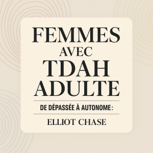 Femmes avec TDAH Adulte - De Dépassée à Autonome : Transformez le Chaos Quotidien en Clarté, Libérez Vos Forces Cachées et Épanouissez-vous au Travail et dans Vos Relations Sans Honte