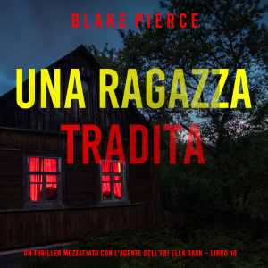 Una Ragazza Tradita (Un thriller mozzafiato con l’agente dell’FBI Ella Dark – Libro 18)