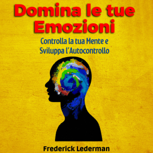Domina le tue Emozioni, Controlla la tua Mente e Sviluppa l’Autocontrollo
