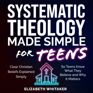 Systematic Theology Made Simple for Teens
