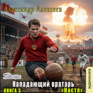 Александр Алексеев - Нападающий вратарь. Книга 3. Настя.