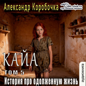 Александр Коробочка - История про одолженную жизнь. Кайа. Том 5.