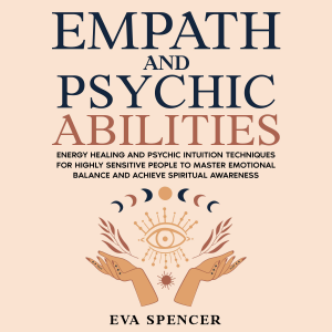 Empath and Psychic Abilities: Energy Healing and Psychic Intuition Techniques for Highly Sensitive People to Master Emotional Balance and Achieve Spiritual Awareness