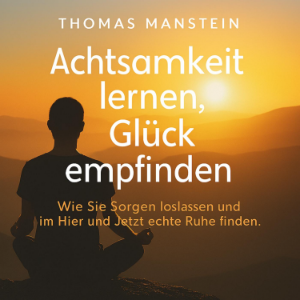 Achtsamkeit lernen, Glück empfinden