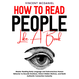 How to Read People like a Book: Master Reading Body Language and Subconscious Human Behavior to Decode Emotions, Detect Hidden Motives, and Build Authentic Connection Instantly