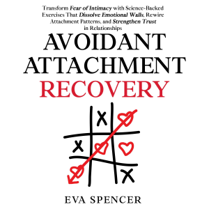 Avoidant Attachment Recovery: Transform Fear of Intimacy with Science-Backed Exercises That Dissolve Emotional Walls, Rewire Attachment Patterns, and Strengthen Trust in Relationships