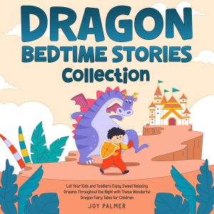Dragon Bedtime Stories Collection: Let Your Kids and Toddlers Enjoy Sweet Relaxing Dreams Throughout the Night with These Wonderful Dragon Fairy Tales for Children.