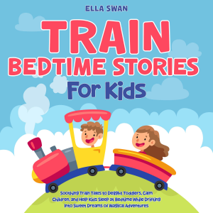 Train Bedtime Stories for Kids: Soothing Train Tales to Delight Toddlers, Calm Children, and Help Kids Sleep at Bedtime While Drifting Into Sweet Dreams of Magical Adventures