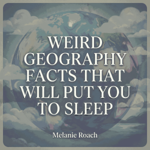 Weird Geography Facts That Will Put You To Sleep