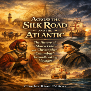 Across the Silk Road and the Atlantic: The History of Marco Polo and Christopher Columbus’ Groundbreaking Voyages