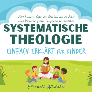 Systematische Theologie einfach erklärt für Kinder