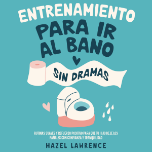 Entrenamiento para ir al baño sin dramas: Rutinas suaves y refuerzo positivo para que tu hijo deje los pañales con confianza y tranquilidad