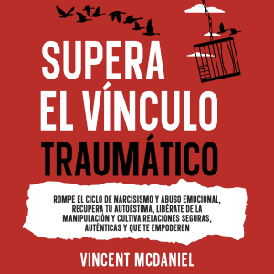 Supera el vínculo traumático: Rompe el ciclo de narcisismo y abuso emocional, recupera tu autoestima, libérate de la manipulación y cultiva relaciones seguras, auténticas y que te empoderen
