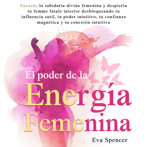 El poder de la energía femenina: Encarna la sabiduría divina femenina y despierta tu femme fatale interior desbloqueando tu influencia sutil, tu poder intuitivo, tu confianza magnética y tu conexión intuitiva
