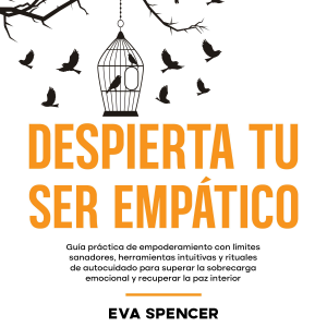 Despierta tu ser empático: Guía práctica de empoderamiento con límites sanadores, herramientas intuitivas y rituales de autocuidado para superar la sobrecarga emocional y recuperar la paz interior