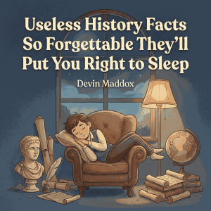 Useless History Facts So Forgettable They'll Put You Right to Sleep