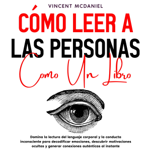 Cómo leer a las personas como un libro: Domina la lectura del lenguaje corporal y la conducta inconsciente para decodificar emociones, descubrir motivaciones ocultas y generar conexiones auténticas al instante