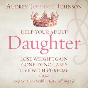 Help Your Adult Daughter Lose Weight, Gain Confidence, And Live With Purpose