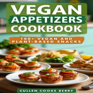 Vegan Appetizers Cookbook Having 100+ Easy Small Bite Vegetarian And Plant Based Protein Snacks Recipes