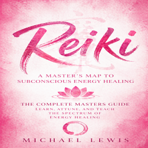Reiki: A Master’s Map to Subconscious Energy Healing (The Complete Masters Guide Learn, Attune, and Teach the Spectrum of Energy Healing)