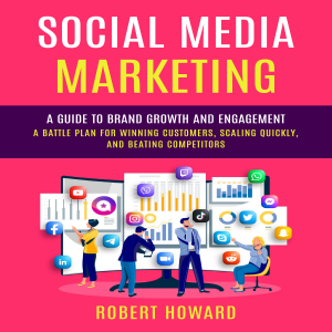 Social Media Marketing: A Guide to Brand Growth and Engagement (A Battle Plan for Winning Customers, Scaling Quickly, and Beating Competitors)