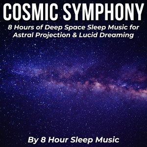 Cosmic Symphony: 8 Hours of Deep Space Sleep Music for Astral Projection & Lucid Dreaming